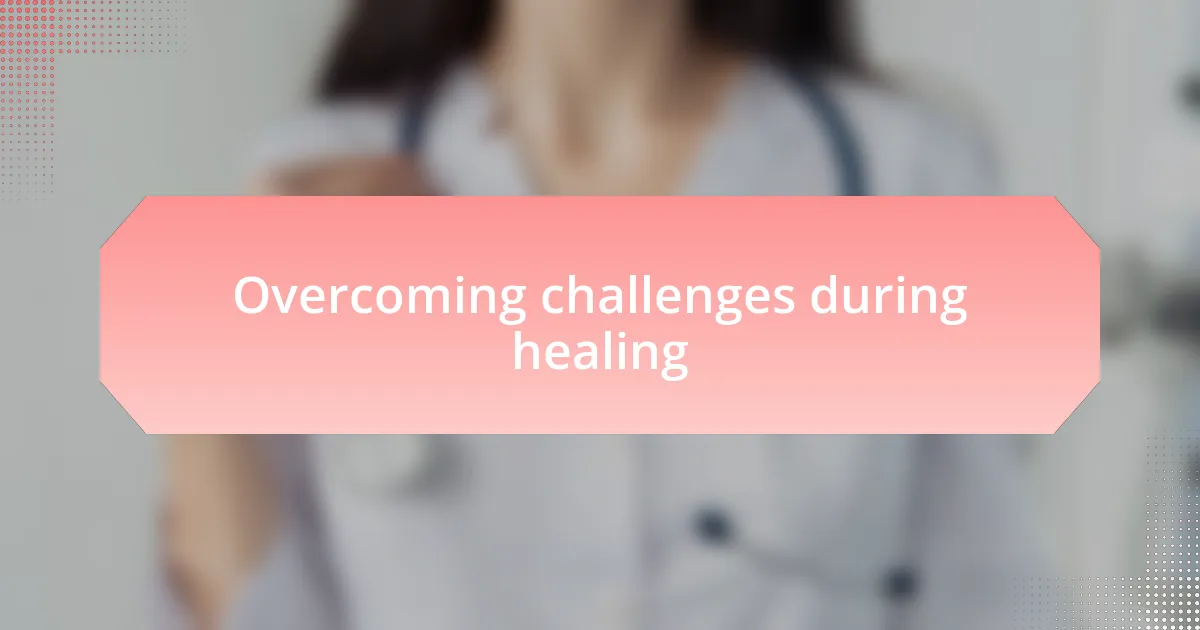 Overcoming challenges during healing