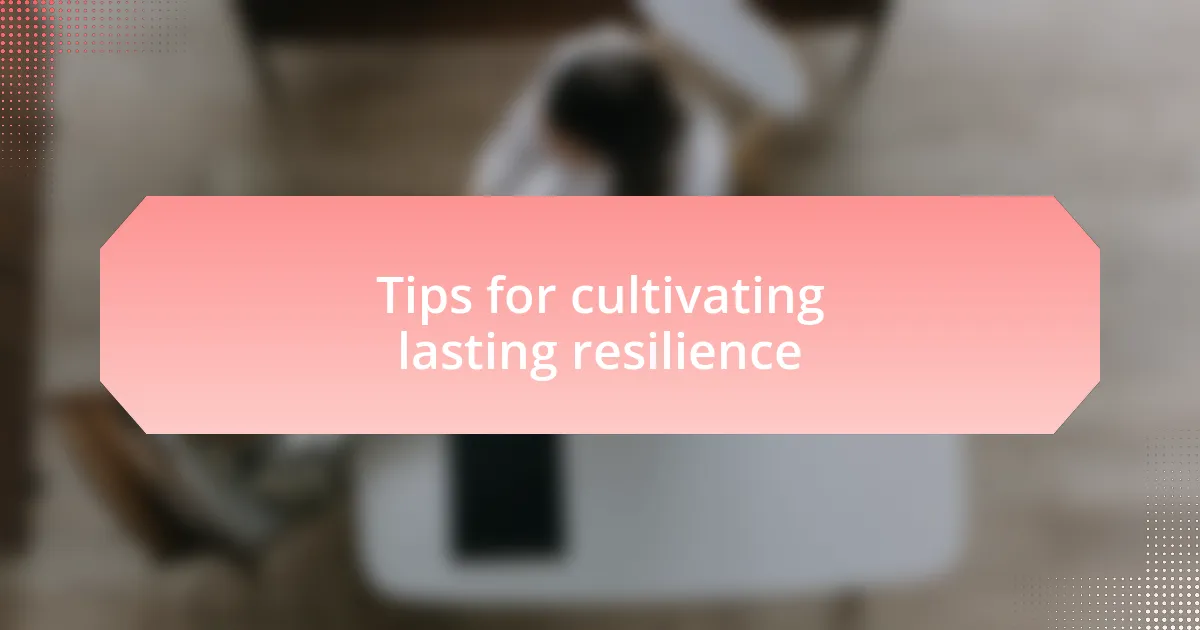 Tips for cultivating lasting resilience