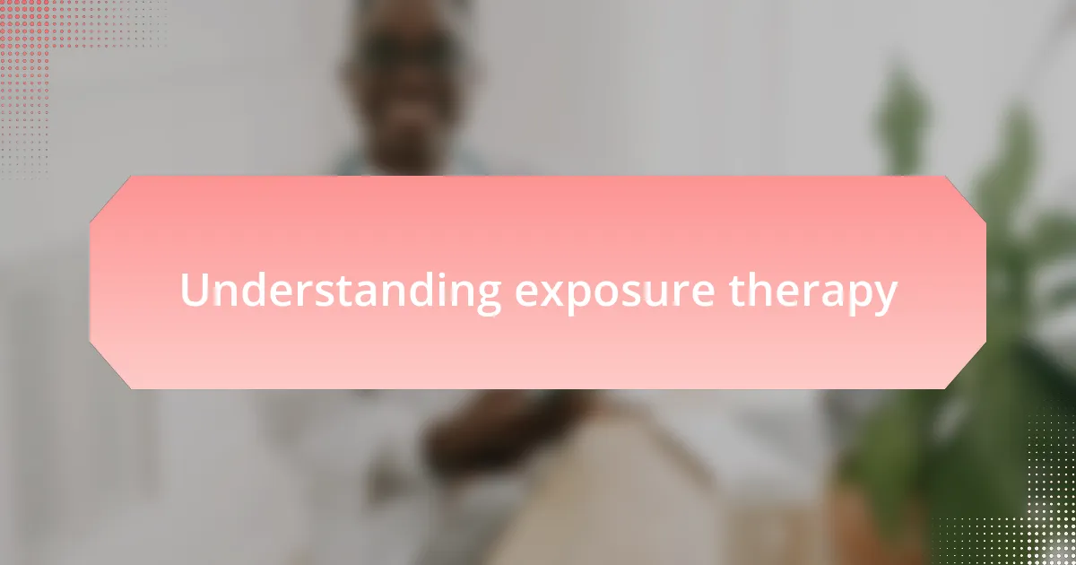 Understanding exposure therapy